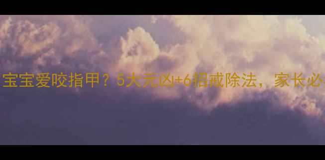 图片 🌟3-6岁宝宝爱咬指甲？5大元凶+6招戒除法，家长必看！🌟1