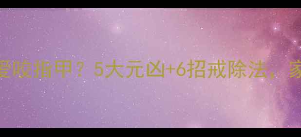 图片 🌟3-6岁宝宝爱咬指甲？5大元凶+6招戒除法，家长必看！🌟2