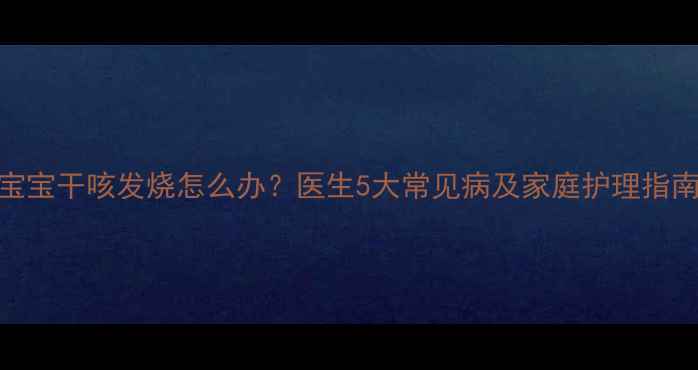 图片 🌟3-7岁宝宝干咳发烧怎么办？医生5大常见病及家庭护理指南👩⚕️2