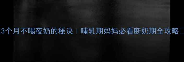 图片 🌟3个月不喝夜奶的秘诀｜哺乳期妈妈必看断奶期全攻略🌟2