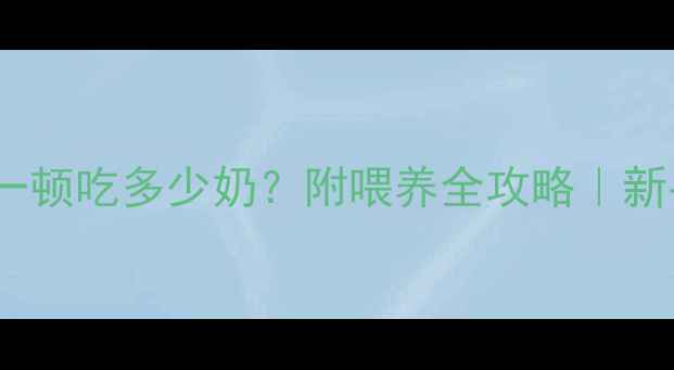 图片 🌟3个月宝宝一顿吃多少奶？附喂养全攻略｜新手妈妈必看🌟