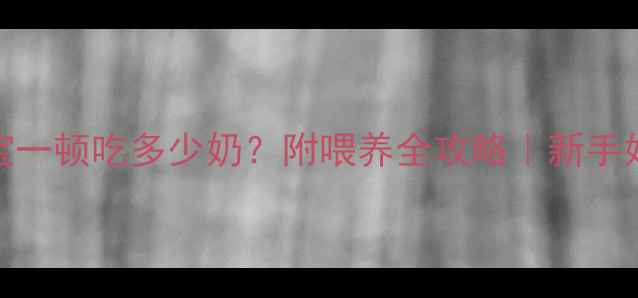 图片 🌟3个月宝宝一顿吃多少奶？附喂养全攻略｜新手妈妈必看🌟1