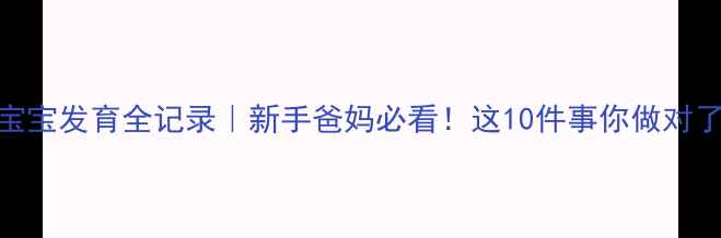 图片 🌟3个月宝宝发育全记录｜新手爸妈必看！这10件事你做对了吗？🌟1