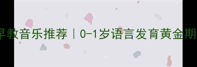 图片 🌟3个月宝宝早教音乐推荐｜0-1岁语言发育黄金期必听清单🎵👶