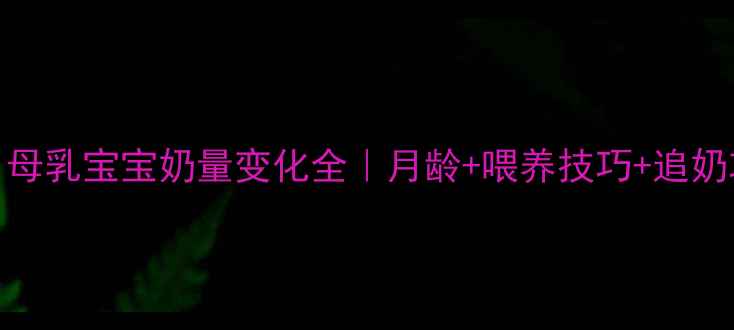 图片 🌟3个月母乳宝宝奶量变化全｜月龄+喂养技巧+追奶攻略🌟1