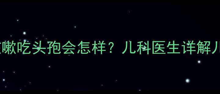 图片 🌟3岁宝宝反复咳嗽吃头孢会怎样？儿科医生详解儿童用药红黑榜🌟