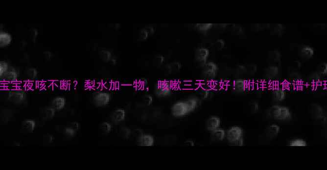 图片 🌟3岁宝宝夜咳不断？梨水加一物，咳嗽三天变好！附详细食谱+护理误区