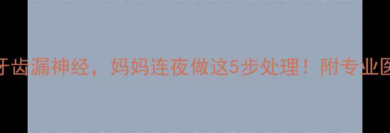 图片 🌟3岁宝宝牙齿漏神经，妈妈连夜做这5步处理！附专业医生建议🦷1