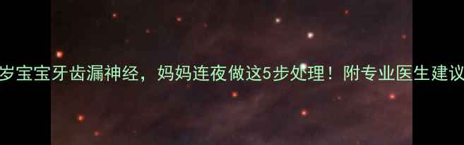 图片 🌟3岁宝宝牙齿漏神经，妈妈连夜做这5步处理！附专业医生建议🦷2