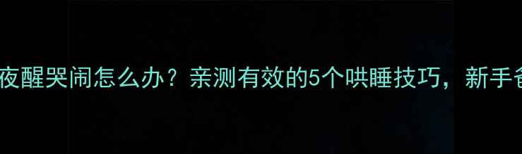 图片 🌟4个月宝宝夜醒哭闹怎么办？亲测有效的5个哄睡技巧，新手爸妈必看！🌙