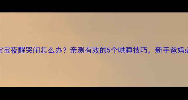 图片 🌟4个月宝宝夜醒哭闹怎么办？亲测有效的5个哄睡技巧，新手爸妈必看！🌙2