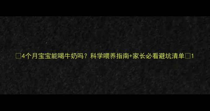 图片 🌟4个月宝宝能喝牛奶吗？科学喂养指南+家长必看避坑清单🌟1