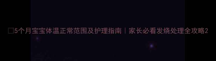 图片 🌟5个月宝宝体温正常范围及护理指南｜家长必看发烧处理全攻略2