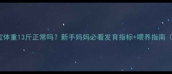 图片 🌟5个月宝宝体重13斤正常吗？新手妈妈必看发育指标+喂养指南（附对比表）