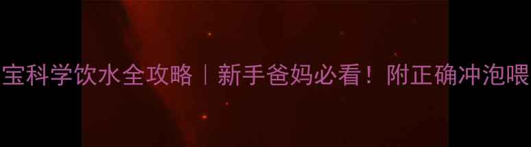 图片 🌟5个月宝宝科学饮水全攻略｜新手爸妈必看！附正确冲泡喂养技巧🌟1