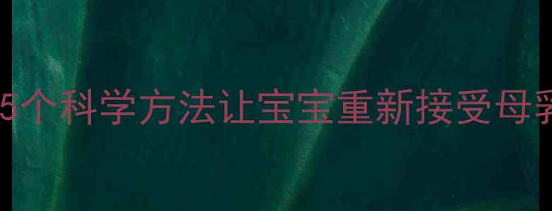 图片 🌟5个月宝宝突然拒母乳？5个科学方法让宝宝重新接受母乳喂养（附详细操作指南）