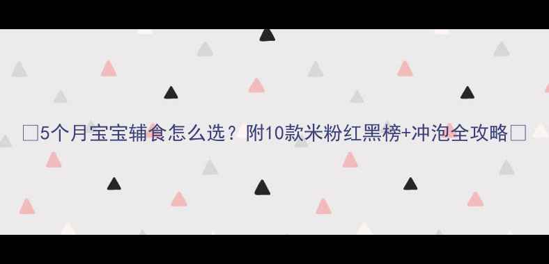 图片 🌟5个月宝宝辅食怎么选？附10款米粉红黑榜+冲泡全攻略🍼