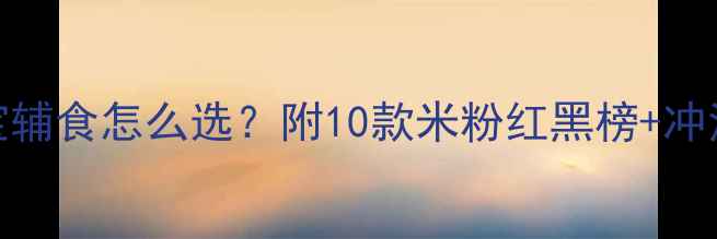 图片 🌟5个月宝宝辅食怎么选？附10款米粉红黑榜+冲泡全攻略🍼2