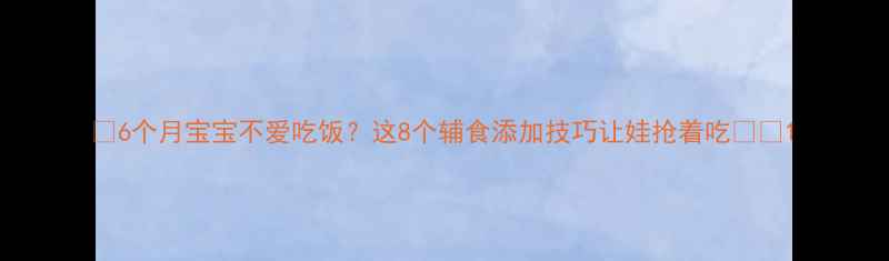 图片 🌟6个月宝宝不爱吃饭？这8个辅食添加技巧让娃抢着吃🍼✨1