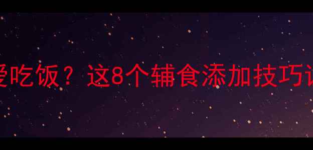 图片 🌟6个月宝宝不爱吃饭？这8个辅食添加技巧让娃抢着吃🍼✨2