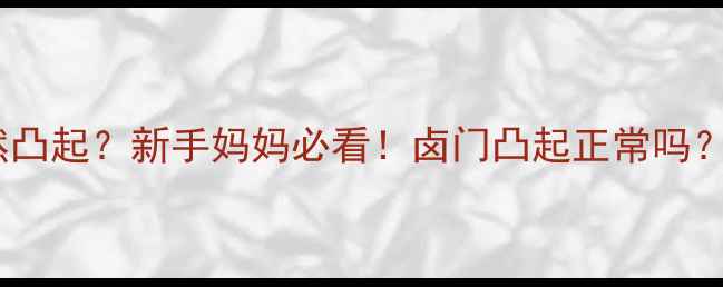 图片 🌟6个月宝宝卤门突然凸起？新手妈妈必看！卤门凸起正常吗？附护理+就医指南🌟1