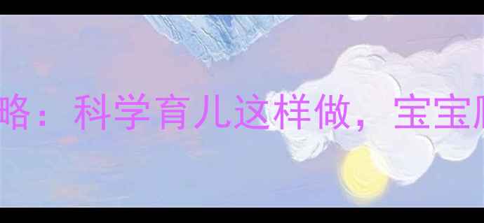 图片 🌟6个月宝宝早教全攻略：科学育儿这样做，宝宝爬行说话早发育！👶✨