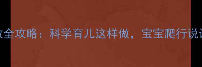 图片 🌟6个月宝宝早教全攻略：科学育儿这样做，宝宝爬行说话早发育！👶✨2