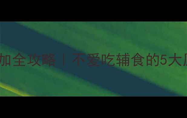 图片 🌟6个月宝宝辅食添加全攻略｜不爱吃辅食的5大原因+科学应对法🌟1