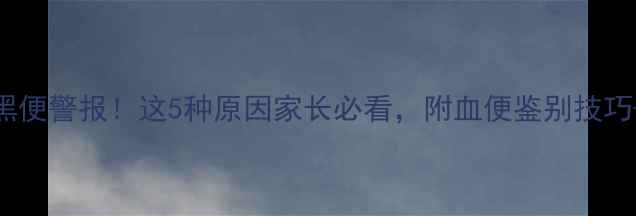 图片 🌟6个月宝宝黑便警报！这5种原因家长必看，附血便鉴别技巧+自救指南🌟1