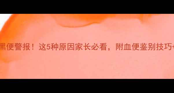 图片 🌟6个月宝宝黑便警报！这5种原因家长必看，附血便鉴别技巧+自救指南🌟2