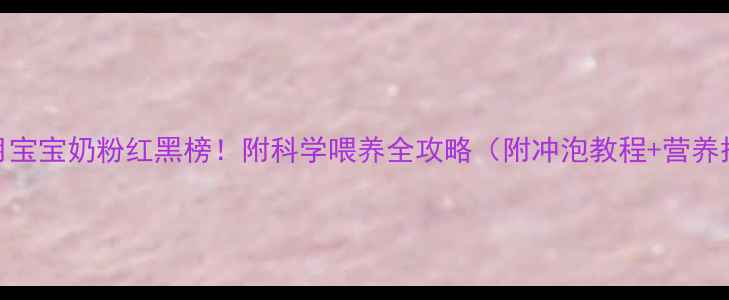 图片 🌟7个月宝宝奶粉红黑榜！附科学喂养全攻略（附冲泡教程+营养搭配）2