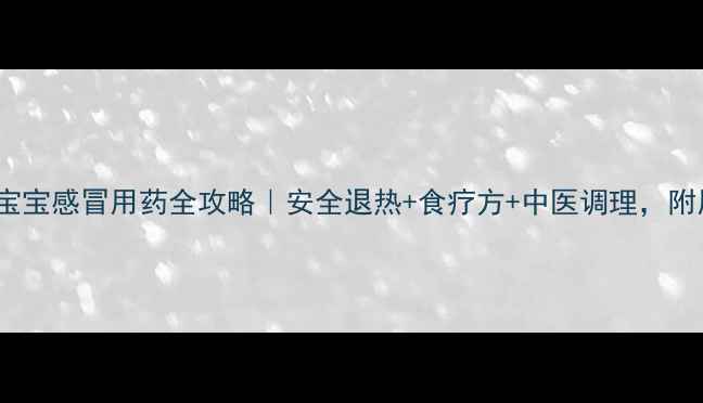 图片 🌟7个月宝宝感冒用药全攻略｜安全退热+食疗方+中医调理，附用药清单