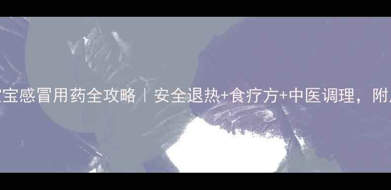 图片 🌟7个月宝宝感冒用药全攻略｜安全退热+食疗方+中医调理，附用药清单2