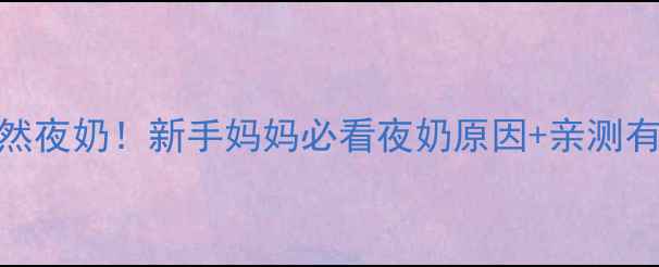 图片 🌟7个月宝宝突然夜奶！新手妈妈必看夜奶原因+亲测有效解决方案🌟2