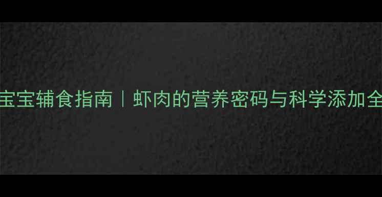 图片 🌟7个月宝宝辅食指南｜虾肉的营养密码与科学添加全攻略🍤2