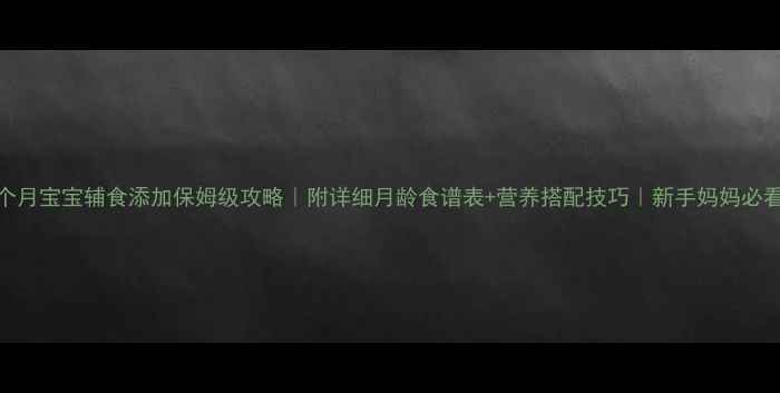 图片 🌟7个月宝宝辅食添加保姆级攻略｜附详细月龄食谱表+营养搭配技巧｜新手妈妈必看🌟2