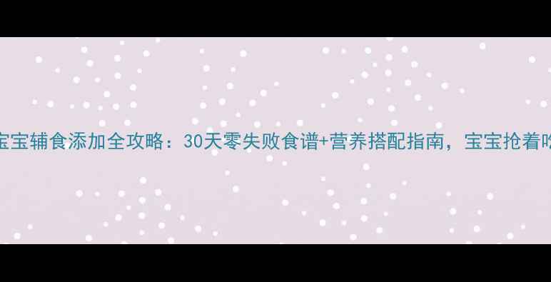 图片 🌟7个月宝宝辅食添加全攻略：30天零失败食谱+营养搭配指南，宝宝抢着吃！👶🍼1