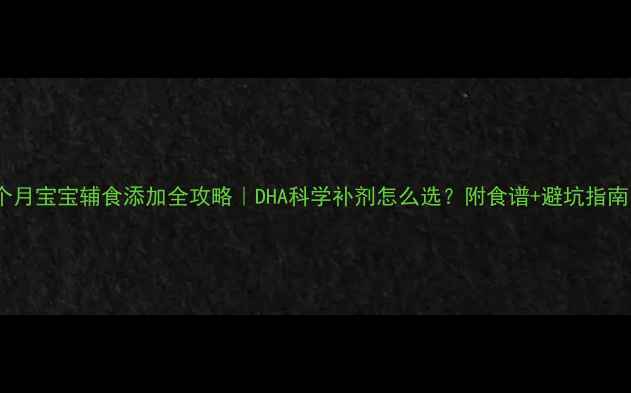 图片 🌟7个月宝宝辅食添加全攻略｜DHA科学补剂怎么选？附食谱+避坑指南👶🍼