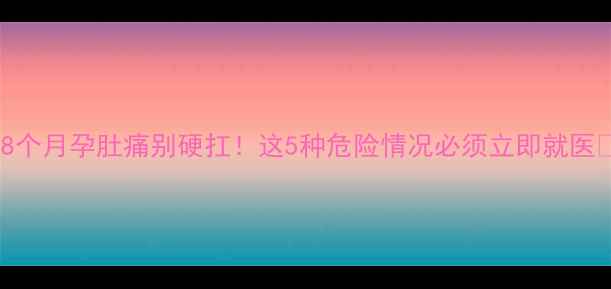 图片 🌟8个月孕肚痛别硬扛！这5种危险情况必须立即就医🌟1