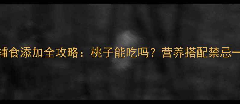 图片 🌟9个月宝宝辅食添加全攻略：桃子能吃吗？营养搭配禁忌一篇说清！🍑2