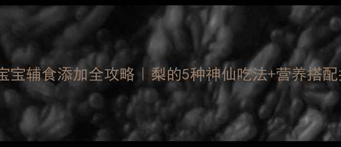 图片 🌟9个月宝宝辅食添加全攻略｜梨的5种神仙吃法+营养搭配指南👶🍐