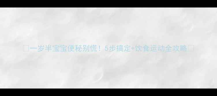 图片 🌟一岁半宝宝便秘别慌！5步搞定+饮食运动全攻略🌟
