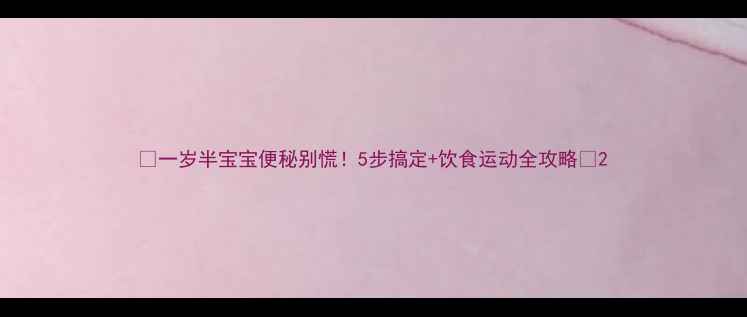 图片 🌟一岁半宝宝便秘别慌！5步搞定+饮食运动全攻略🌟2