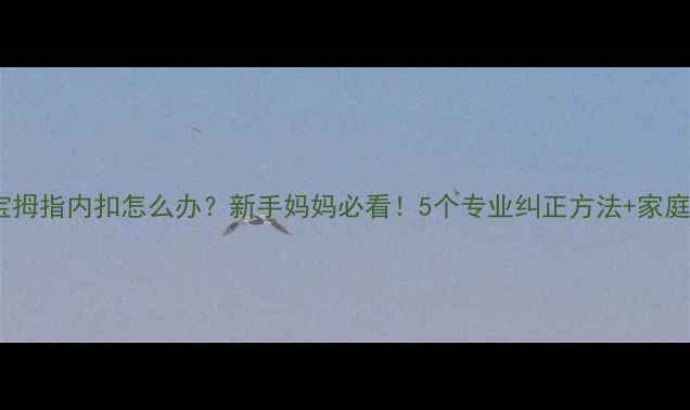 图片 🌟三个月宝宝拇指内扣怎么办？新手妈妈必看！5个专业纠正方法+家庭护理指南🌟2