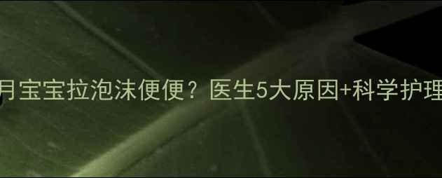 图片 🌟三个月宝宝拉泡沫便便？医生5大原因+科学护理指南🌟