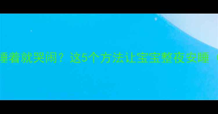 图片 🌟三个月宝宝睡着就哭闹？这5个方法让宝宝整夜安睡（附护理指南）