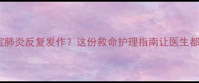 图片 🌟三个月宝宝肺炎反复发作？这份救命护理指南让医生都夸专业！🌟1