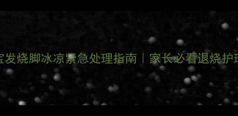 图片 🌟三岁宝宝发烧脚冰凉紧急处理指南｜家长必看退烧护理全攻略🌟