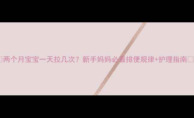 图片 🌟两个月宝宝一天拉几次？新手妈妈必看排便规律+护理指南🍼1