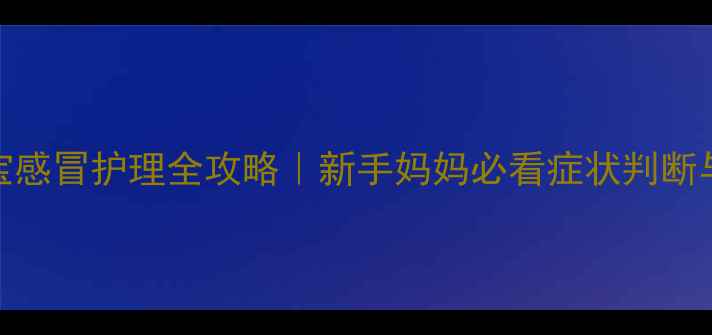 图片 🌟两个月宝宝感冒护理全攻略｜新手妈妈必看症状判断与科学应对🌟